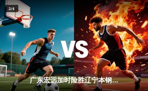 广东宏远加时险胜辽宁本钢 CBA总决赛上演史诗级对决 - 2