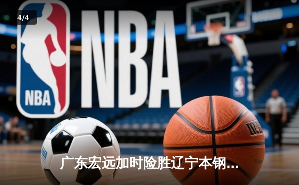 广东宏远加时险胜辽宁本钢 CBA总决赛上演史诗级对决 - 4