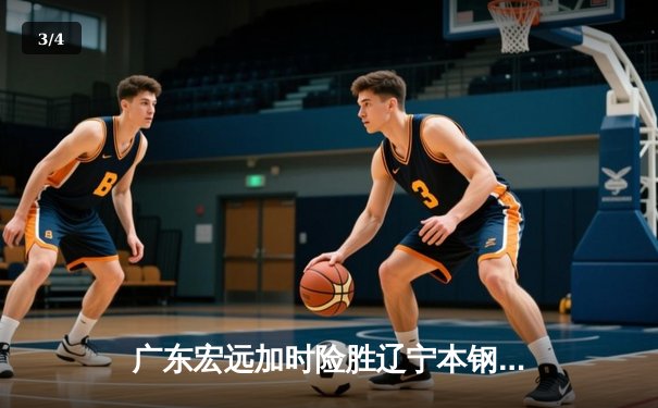 广东宏远加时险胜辽宁本钢 CBA总决赛上演史诗级对决 - 3