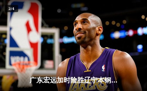 广东宏远加时险胜辽宁本钢 CBA总决赛上演史诗级对决 - 2
