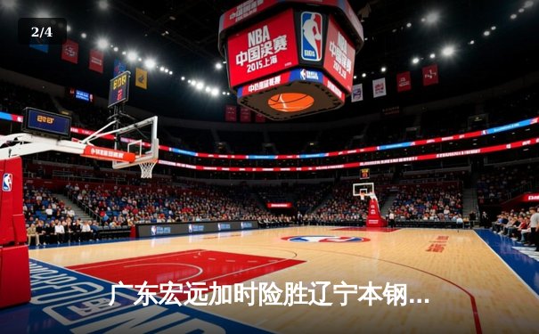 广东宏远加时险胜辽宁本钢 CBA总决赛上演史诗级对决 - 2